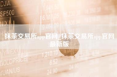 抹茶交易所app官网_抹茶交易所app官网最新版-第1张图片-科灵网