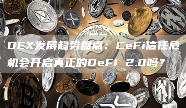 DEX发展趋势盘点：CeFi信任危机会开启真正的DeFi 2.0吗？-第1张图片-科灵网