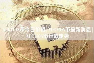 AUCTION币今日价格｜AUCTION币最新消息｜AUCTION币行情走势-第1张图片-科灵网