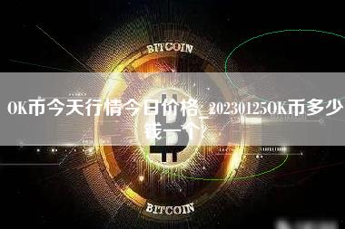 OK币今天行情今日价格_20230125OK币多少钱一个？-第1张图片-科灵网