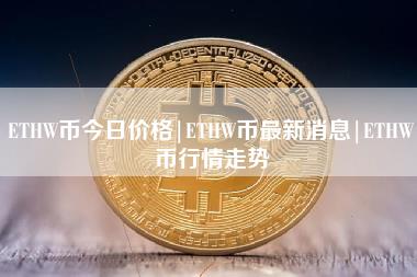 ETHW币今日价格｜ETHW币最新消息｜ETHW币行情走势-第1张图片-科灵网