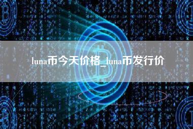 luna币今天价格_luna币发行价-第1张图片-科灵网