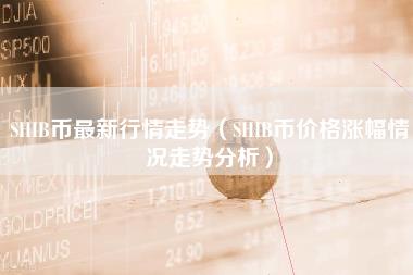 SHIB币最新行情走势（SHIB币价格涨幅情况走势分析）-第1张图片-科灵网