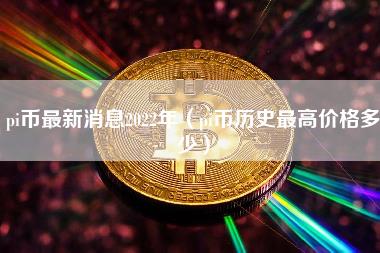 pi币最新消息2022年（pi币历史最高价格多少）-第1张图片-科灵网