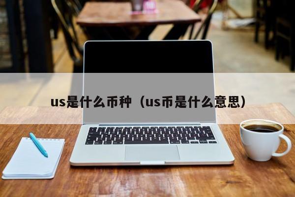 us是什么币种（us币是什么意思）-第1张图片-科灵网