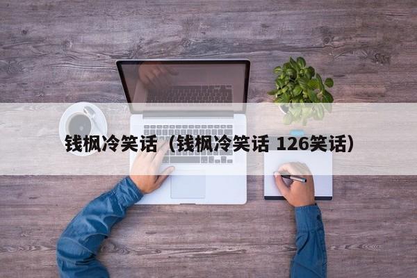 钱枫冷笑话（钱枫冷笑话 126笑话）-第1张图片-科灵网