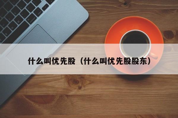 什么叫优先股（什么叫优先股股东）-第1张图片-科灵网