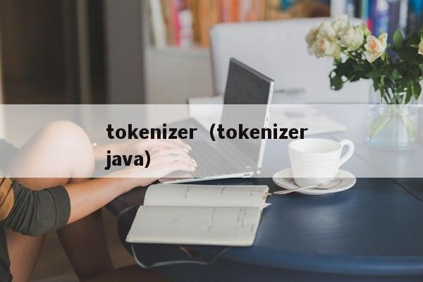 tokenizer（tokenizer java）-第1张图片-科灵网