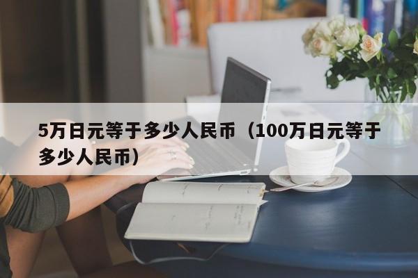 5万日元等于多少人民币（100万日元等于多少人民币）-第1张图片-科灵网