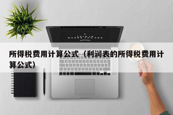 所得税费用计算公式（利润表的所得税费用计算公式）-第1张图片-科灵网