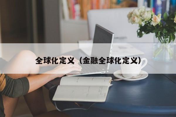 全球化定义（金融全球化定义）-第1张图片-科灵网