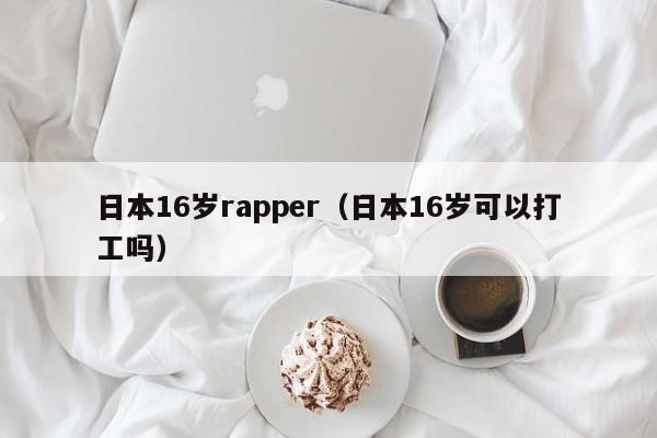 日本16岁rapper（日本16岁可以打工吗）-第1张图片-科灵网