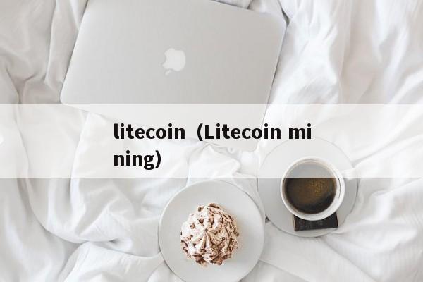 litecoin（Litecoin mining）-第1张图片-科灵网