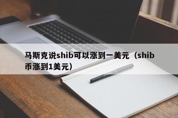 马斯克说shib可以涨到一美元（shib币涨到1美元）-第1张图片-科灵网