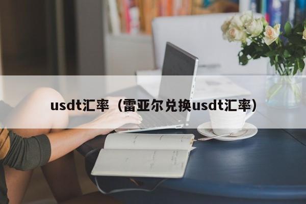 usdt汇率（雷亚尔兑换usdt汇率）-第1张图片-科灵网