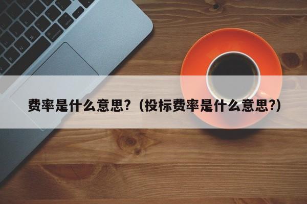 费率是什么意思?（投标费率是什么意思?）-第1张图片-科灵网