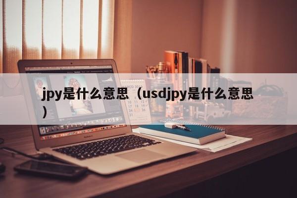 jpy是什么意思（usdjpy是什么意思）-第1张图片-科灵网