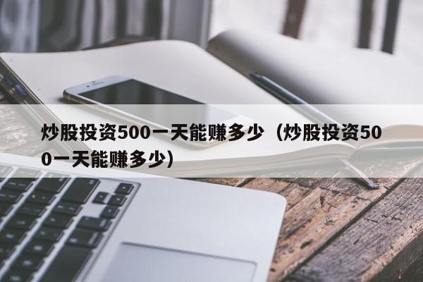 炒股投资500一天能赚多少（炒股投资500一天能赚多少）-第1张图片-科灵网