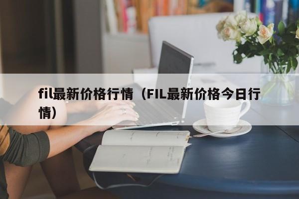 fil最新价格行情（FIL最新价格今日行情）-第1张图片-科灵网