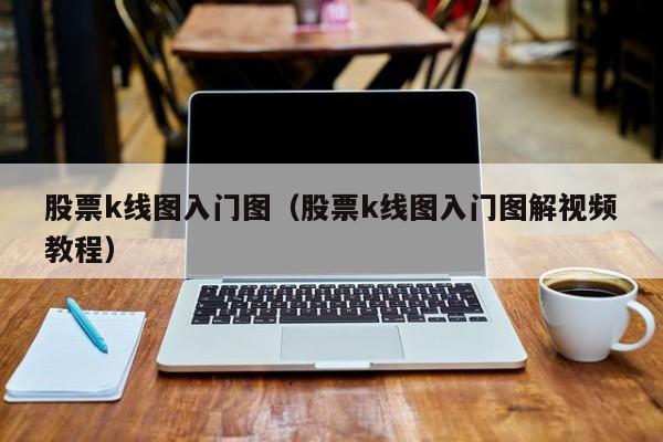 股票k线图入门图（股票k线图入门图解视频教程）-第1张图片-科灵网