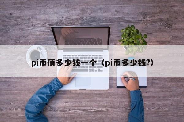 pi币值多少钱一个（pi币多少钱?）-第1张图片-科灵网