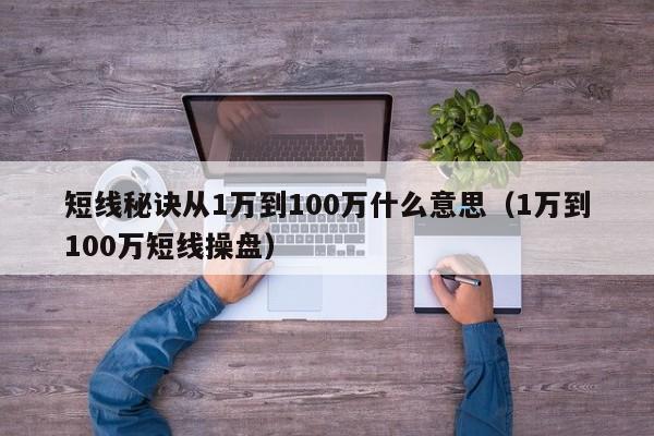 短线秘诀从1万到100万什么意思（1万到100万短线操盘）-第1张图片-科灵网