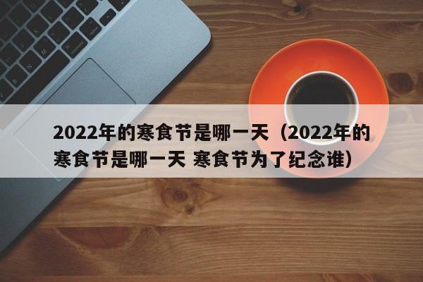 2022年的寒食节是哪一天（2022年的寒食节是哪一天 寒食节为了纪念谁）-第1张图片-科灵网