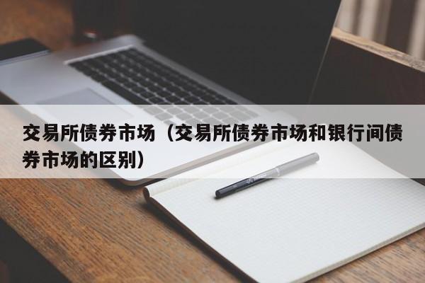 交易所债券市场（交易所债券市场和银行间债券市场的区别）-第1张图片-科灵网