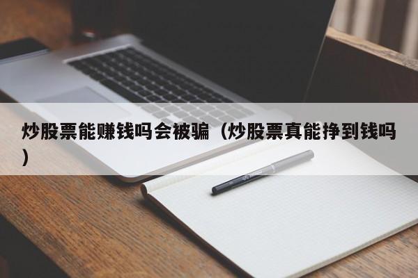 炒股票能赚钱吗会被骗（炒股票真能挣到钱吗）-第1张图片-科灵网