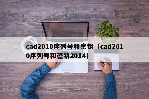 cad2010序列号和密钥（cad2010序列号和密钥2014）-第1张图片-科灵网