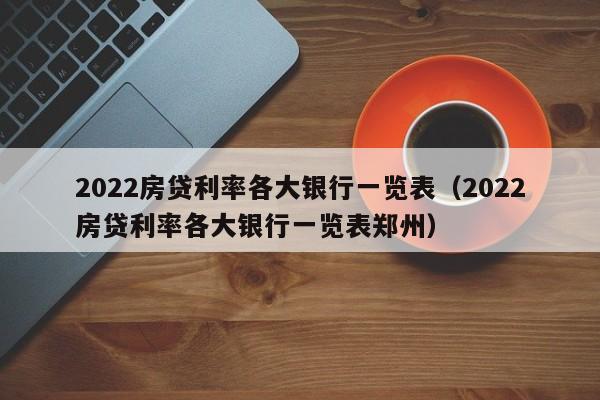 2022房贷利率各大银行一览表（2022房贷利率各大银行一览表郑州）-第1张图片-科灵网