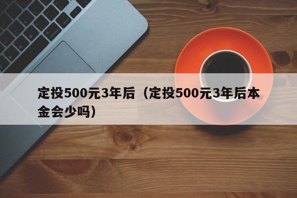 定投500元3年后（定投500元3年后本金会少吗）-第1张图片-科灵网