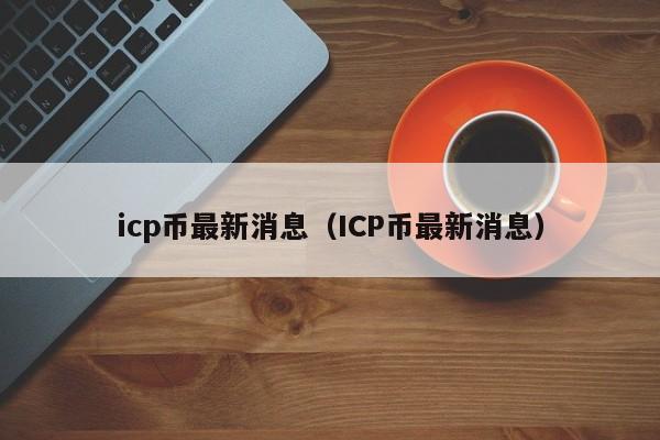 icp币最新消息（ICP币最新消息）-第1张图片-科灵网