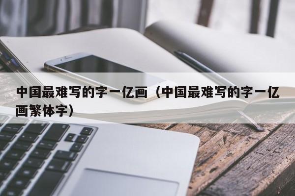 中国最难写的字一亿画（中国最难写的字一亿画繁体字）-第1张图片-科灵网