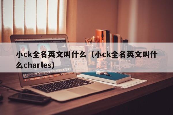 小ck全名英文叫什么（小ck全名英文叫什么charles）-第1张图片-科灵网