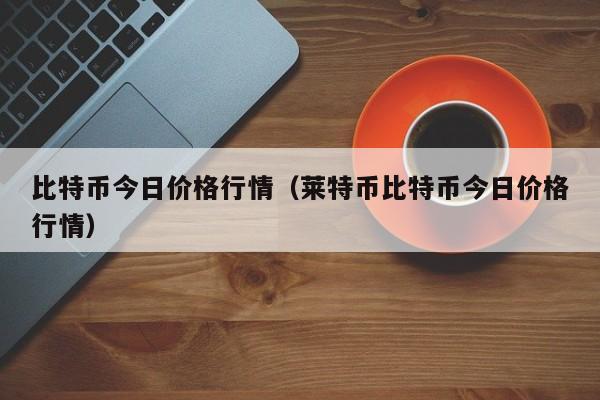 比特币今日价格行情（莱特币比特币今日价格行情）-第1张图片-科灵网