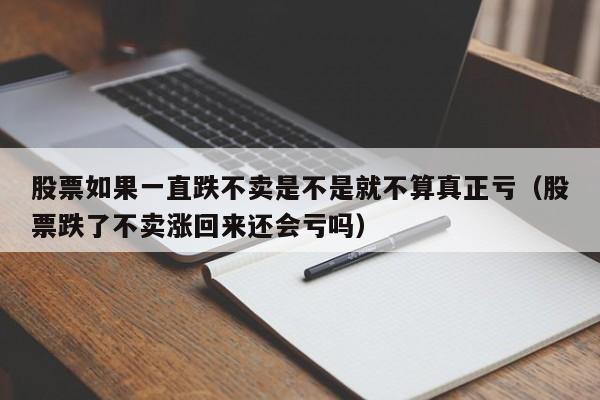 股票如果一直跌不卖是不是就不算真正亏（股票跌了不卖涨回来还会亏吗）-第1张图片-科灵网