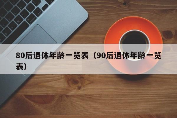 80后退休年龄一览表（90后退休年龄一览表）-第1张图片-科灵网