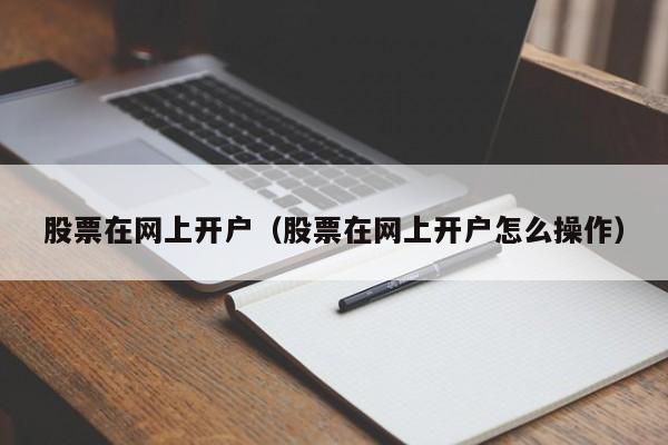 股票在网上开户（股票在网上开户怎么操作）-第1张图片-科灵网