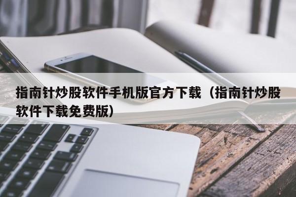 指南针炒股软件手机版官方下载（指南针炒股软件下载免费版）-第1张图片-科灵网