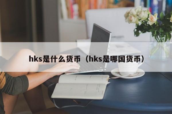 hks是什么货币（hks是哪国货币）-第1张图片-科灵网