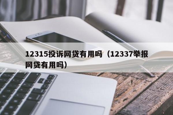 12315投诉网贷有用吗（12337举报网贷有用吗）-第1张图片-科灵网