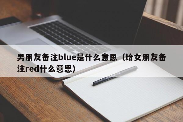 男朋友备注blue是什么意思（给女朋友备注red什么意思）-第1张图片-科灵网