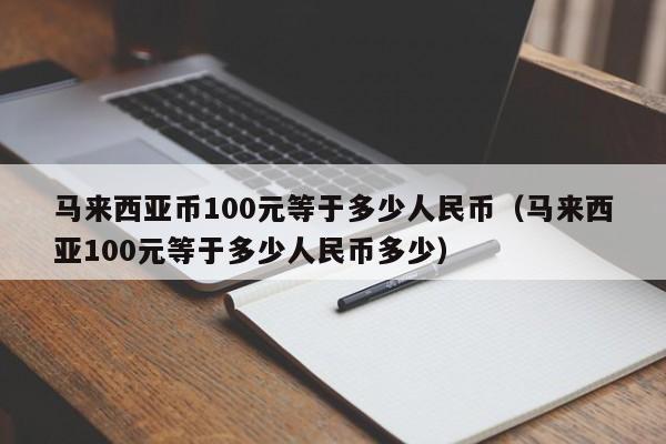 马来西亚币100元等于多少人民币（马来西亚100元等于多少人民币多少）-第1张图片-科灵网