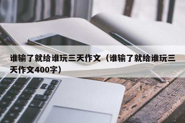 谁输了就给谁玩三天作文（谁输了就给谁玩三天作文400字）-第1张图片-科灵网