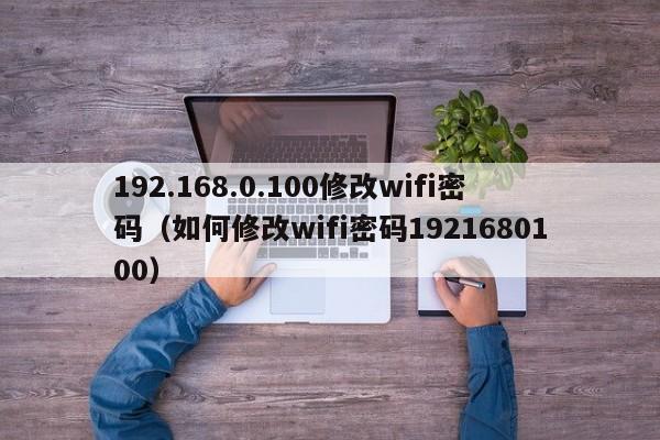 192.168.0.100修改wifi密码（如何修改wifi密码1921680100）-第1张图片-科灵网