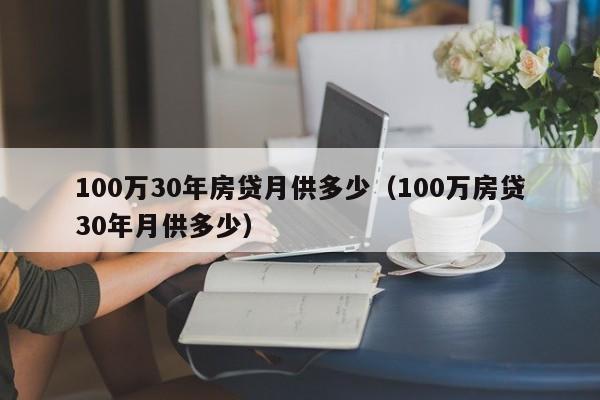 100万30年房贷月供多少（100万房贷30年月供多少）-第1张图片-科灵网