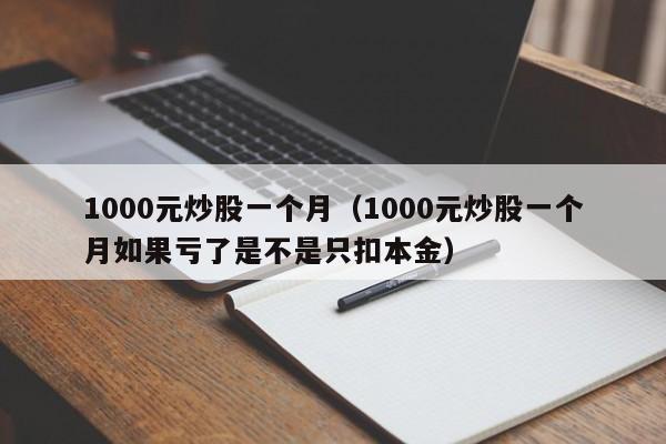 1000元炒股一个月（1000元炒股一个月如果亏了是不是只扣本金）-第1张图片-科灵网