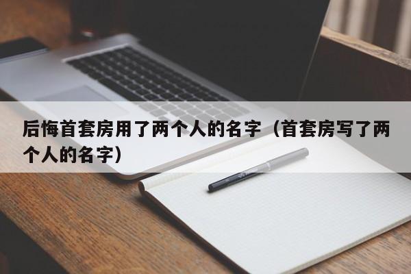 后悔首套房用了两个人的名字（首套房写了两个人的名字）-第1张图片-科灵网