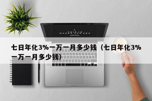 七日年化3%一万一月多少钱（七日年化3%一万一月多少钱）-第1张图片-科灵网